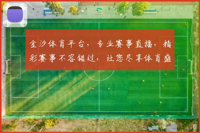 金沙体育平台，专业赛事直播，精彩赛事不容错过，让您尽享体育盛宴，尽在金沙