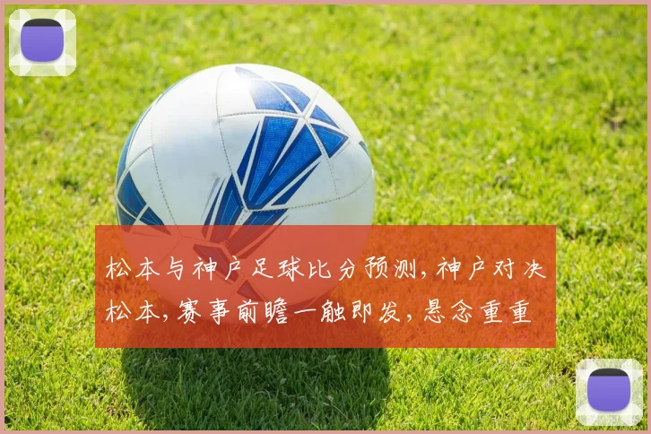 松本与神户足球比分预测,神户对决松本,赛事前瞻一触即发,悬念重重