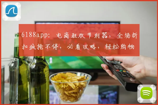 6188app：电商狂欢节利器，全场折扣疯抢不停，必看攻略，轻松购物