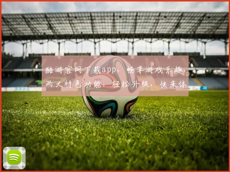 酷游官网下载app，畅享游戏乐趣，两大特色功能，轻松升级，快来体验